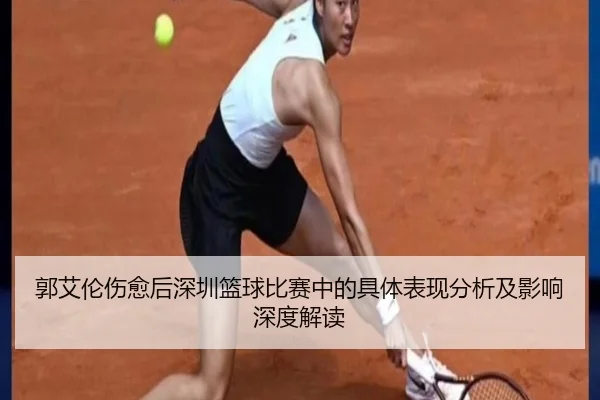 郭艾伦伤愈后深圳篮球比赛中的具体表现分析及影响深度解读