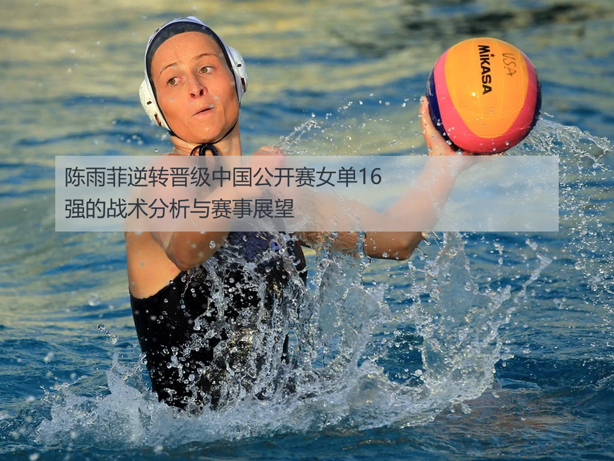 陈雨菲逆转晋级中国公开赛女单16强的战术分析与赛事展望